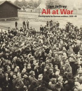 Front cover of All At War: Photography by German soldiers 1939-45 by Ian Jeffrey. Black and white picture of German soldiers.